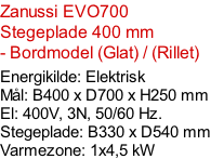 Zanussi EVO700  Stegeplade 400 mm - Bordmodel (Glat) / (Rillet)  Energikilde: Elektrisk Mål: B400 x D700 x H250 mm El: 400V, 3N, 50/60 Hz.  Stegeplade: B330 x D540 mm Varmezone: 1x4,5 kW