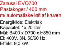 Zanussi EVO700  Pastakoger / 400 mm m/ automatiske løft af kruven  Energikilde: Elektrisk Kapacitet: 1x 20 liter Mål: B400 x D700 x H850 mm El: 400V, 3N, 50/60 Hz.  Effekt: 9,0 kW