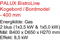 PALUX BistroLine  Kogebord / Bordmodel - 400 mm  Energikilde: Gas 2 blus (1x3,5 kW & 1x5,0 kW) Mål: B400 x D650 x H270 mm Effekt: 8,5 kW