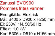 Zanussi EVO900 Pommes frites varmer  Energikilde: Elektrisk Mål: B400 x D900 x H250 mm El: 230V, 1N, 50/60 Hz.  Effekt: 1,0 kW Kar: B306 x D510 x H156 mm