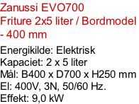 Zanussi EVO700   Friture 2x5 liter / Bordmodel  - 400 mm   Energikilde: Elektrisk Kapaciet: 2 x 5 liter Mål: B400 x D700 x H250 mm El: 400V, 3N, 50/60 Hz.  Effekt: 9,0 kW